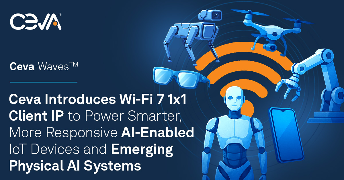 Ceva推出Wi-Fi 7 1x1客戶端IP 為智能物聯(lián)網(wǎng)與物理AI系統(tǒng)注入核心連接動(dòng)力